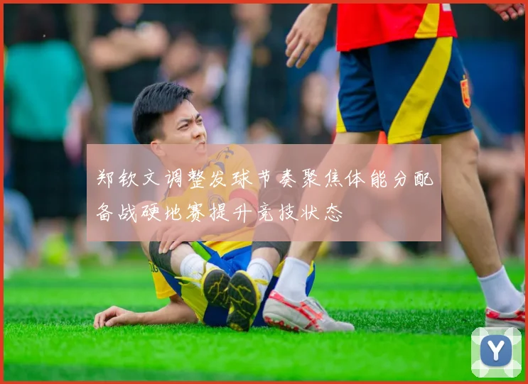 郑钦文调整发球节奏聚焦体能分配备战硬地赛提升竞技状态