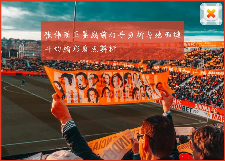张伟丽卫冕战前对手分析与地面缠斗的精彩看点解析