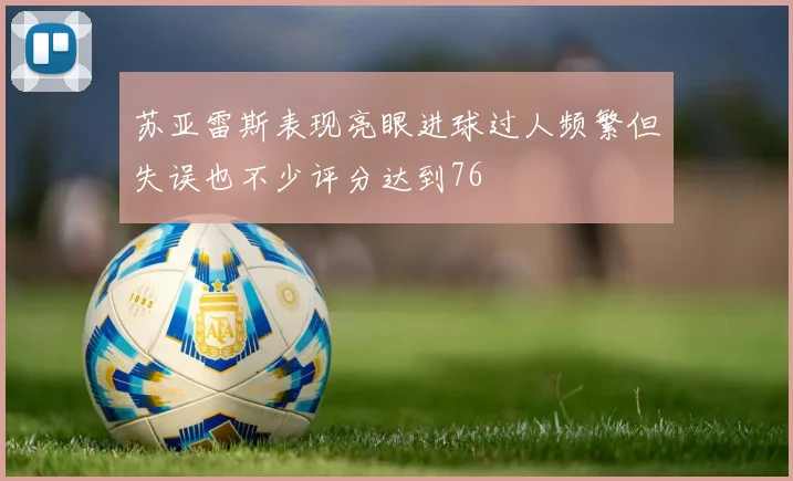 苏亚雷斯表现亮眼进球过人频繁但失误也不少评分达到76